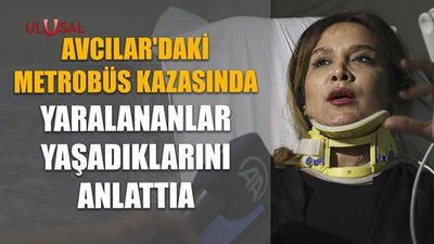 Avcılar'daki metrobüs kazasında yaralananlar yaşadıklarını anlattı